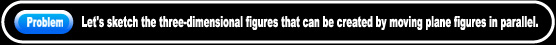 Let's sketch the three-dimensional figures that can be created by moving plane figures in parallel.