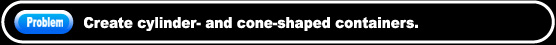 Create cylinder- and cone-shaped containers.
