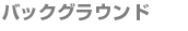 バックグラウンド