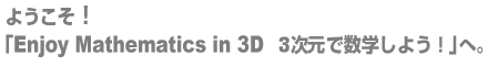 ようこそ!「Enjoy Mathematics in 3D カブリの三次元ソフトで学習しよう!」へ。